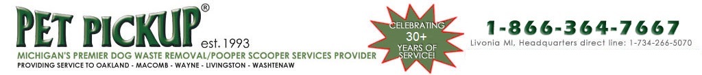 1-800-DOG-POOP Within southeastern MI area code: 1-800-364-7667 Outside southeastern MI area code: 1-866-364-766 Livonia MI, Headquarters direct line: 1-734-266-5070 FREE HAUL AWAY OF WASTE & DISPOSAL INCLUDED!